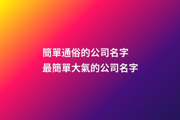 簡單通俗的公司名字 最簡單大氣的公司名字